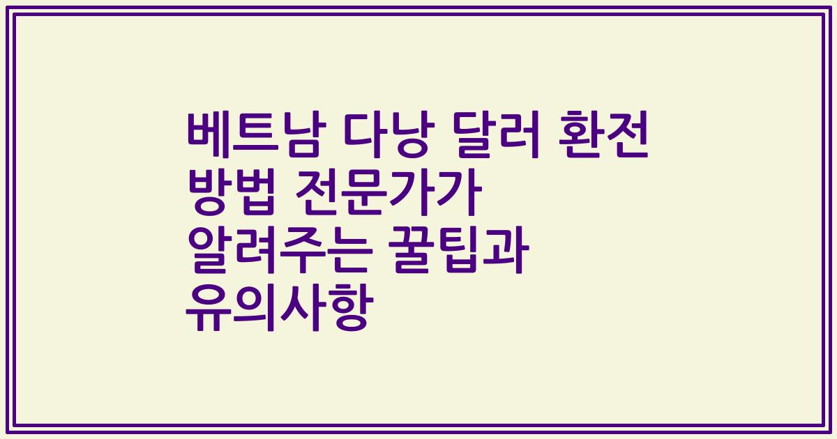 베트남 다낭 달러 환전 방법 전문가가 알려주는 꿀팁과 유의사항