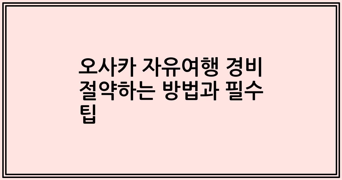 오사카 자유여행 경비 절약하는 방법과 필수 팁