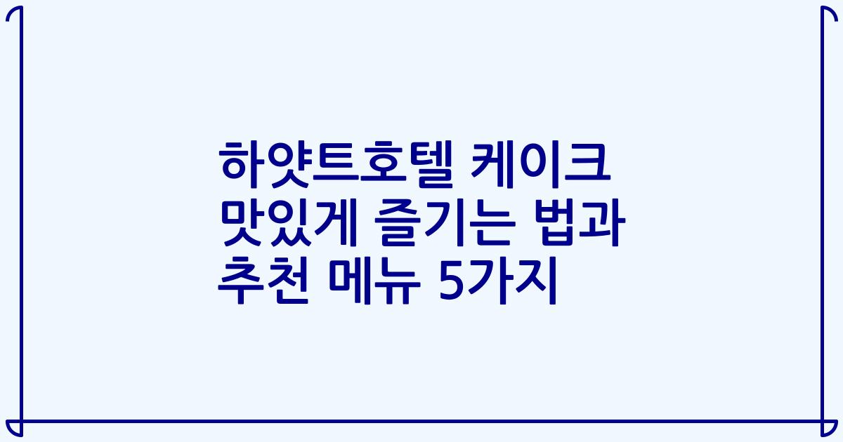 하얏트호텔 케이크 맛있게 즐기는 법과 추천 메뉴 5가지