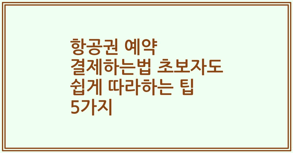 항공권 예약 결제하는법 초보자도 쉽게 따라하는 팁 5가지