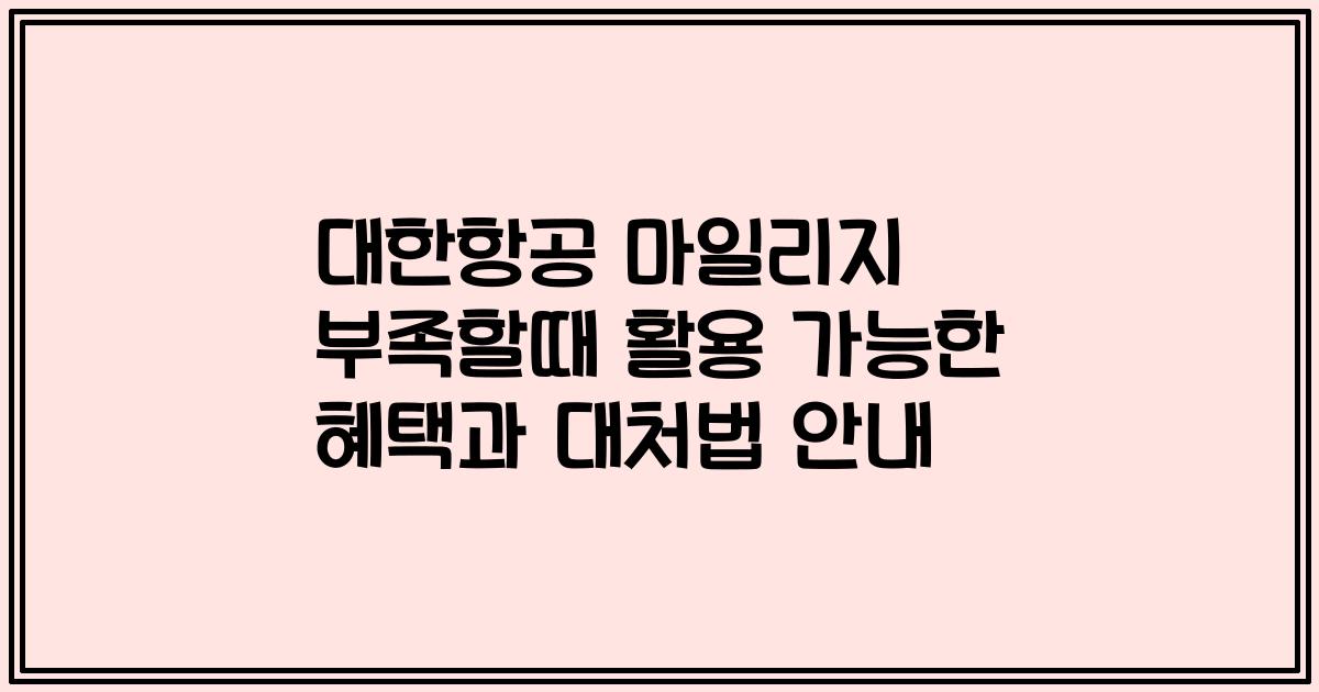 대한항공 마일리지 부족할때 활용 가능한 혜택과 대처법 안내
