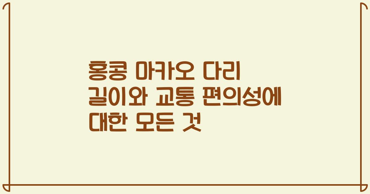 홍콩 마카오 다리 길이와 교통 편의성에 대한 모든 것